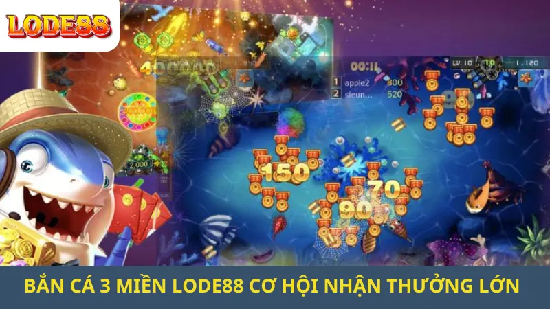  Bắn Cá 3 Miền Lode88 Cơ Hội Nhận Thưởng Lớn