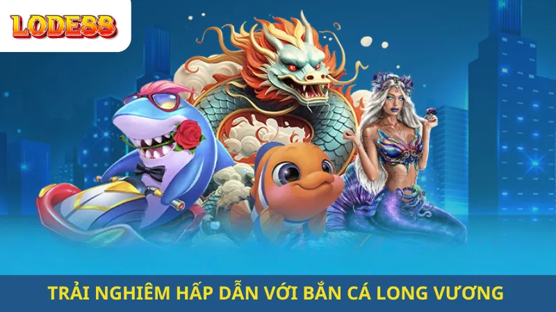 Bắn Cá Long Vương Lode88 Giải Trí Đỉnh Cao