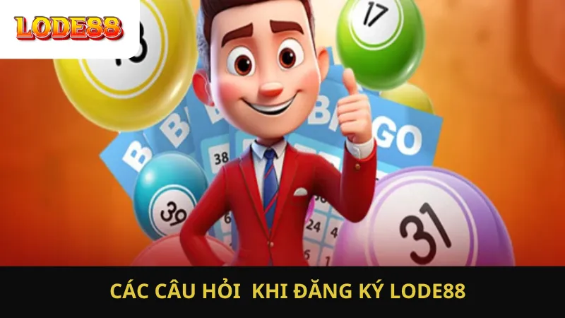 Các Câu Hỏi Khi Đăng Ký LODE88