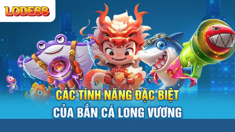 Các Tính Năng Đặc Biệt Bắn Cá Long Vương Lode88
