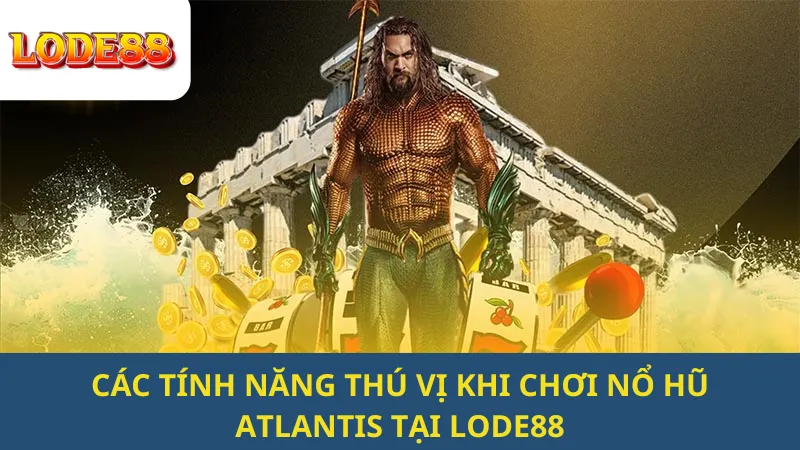 Các Tính Năng Thú Vị Khi Chơi Nổ Hũ Atlantis Tại Lode88