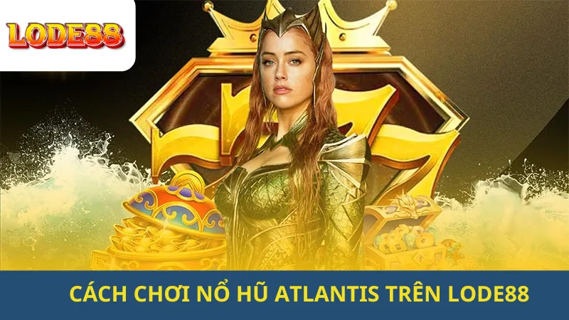 Cách Chơi Nổ Hũ Atlantis Trên Lode88