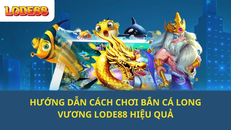 Hướng Dẫn Chơi Bắn Cá Long Vương Lode88