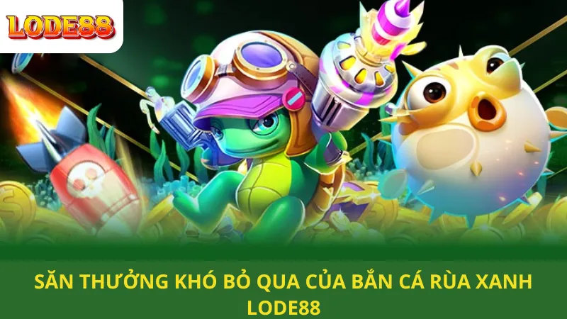 Săn Thưởng Khó Bỏ Qua Của Bắn Cá Rùa Xanh Lode88